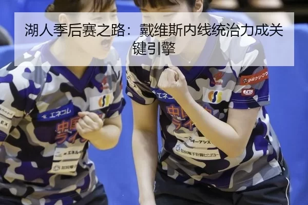 湖人季后赛之路：戴维斯内线统治力成关键引擎