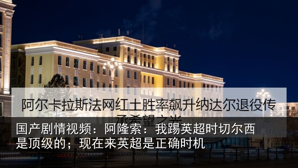 国产剧情视频:阿隆索:我踢英超时切尔西是顶级的;现在来英超是正确时机
