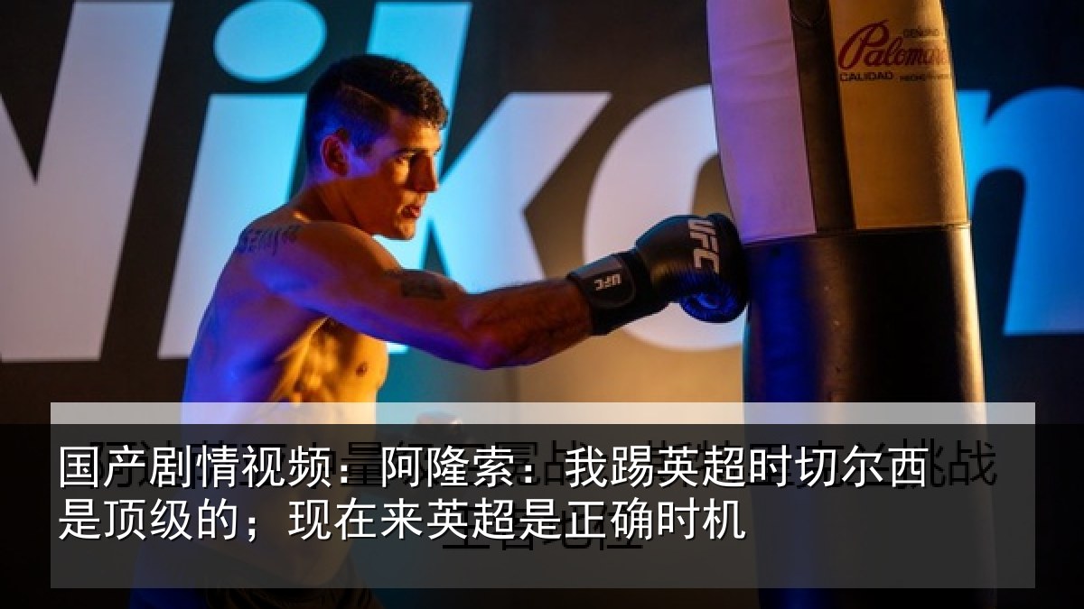 国产剧情视频:阿隆索:我踢英超时切尔西是顶级的;现在来英超是正确时机