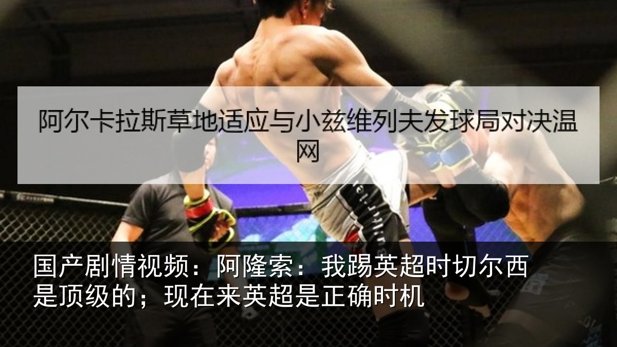 国产剧情视频:阿隆索:我踢英超时切尔西是顶级的;现在来英超是正确时机