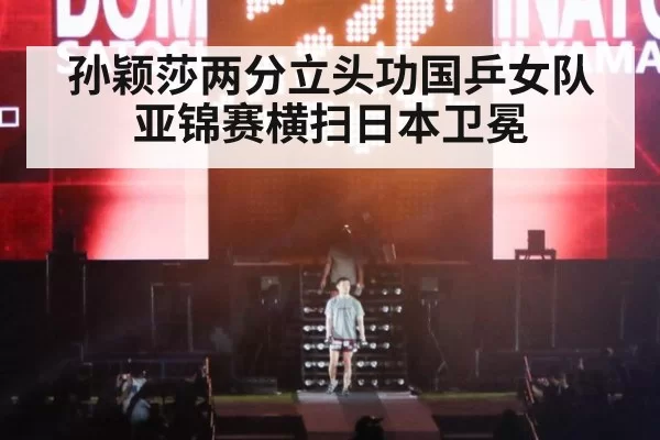 孙颖莎两分立头功国乒女队亚锦赛横扫日本卫冕