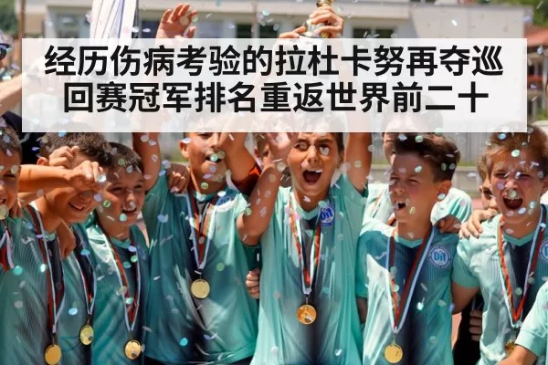 经历伤病考验的拉杜卡努再夺巡回赛冠军排名重返世界前二十